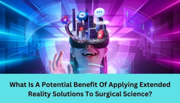 What Is A Potential Benefit Of Applying Extended Reality Solutions To Surgical Science